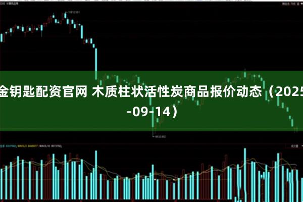 金钥匙配资官网 木质柱状活性炭商品报价动态（2025-09-14）