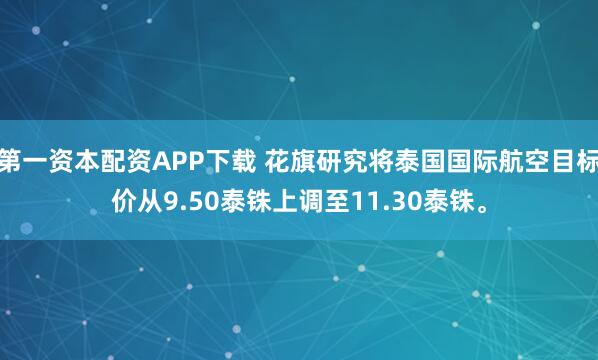 第一资本配资APP下载 花旗研究将泰国国际航空目标价从9.50泰铢上调至11.30泰铢。