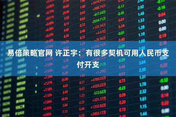 易倍策略官网 许正宇：有很多契机可用人民币支付开支