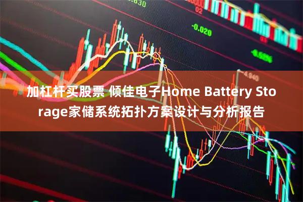 加杠杆买股票 倾佳电子Home Battery Storage家储系统拓扑方案设计与分析报告