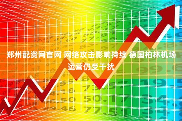 郑州配资网官网 网络攻击影响持续 德国柏林机场运营仍受干扰