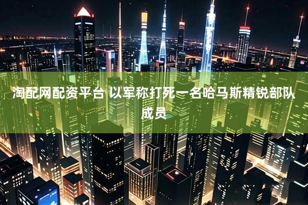 淘配网配资平台 以军称打死一名哈马斯精锐部队成员