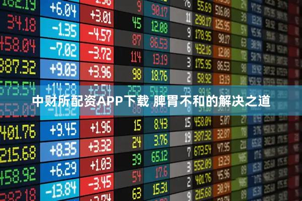 中财所配资APP下载 脾胃不和的解决之道