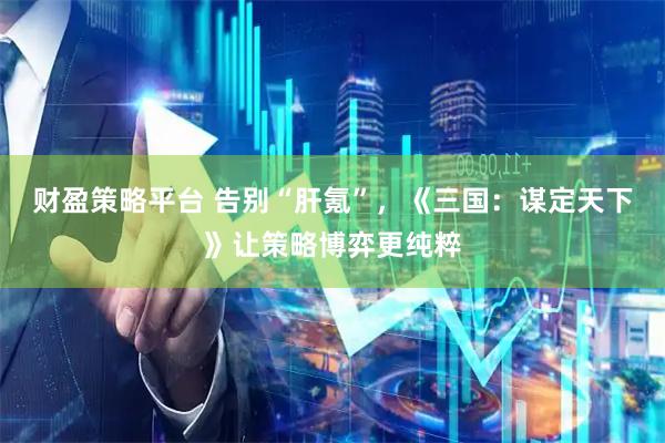 财盈策略平台 告别“肝氪”，《三国：谋定天下》让策略博弈更纯粹
