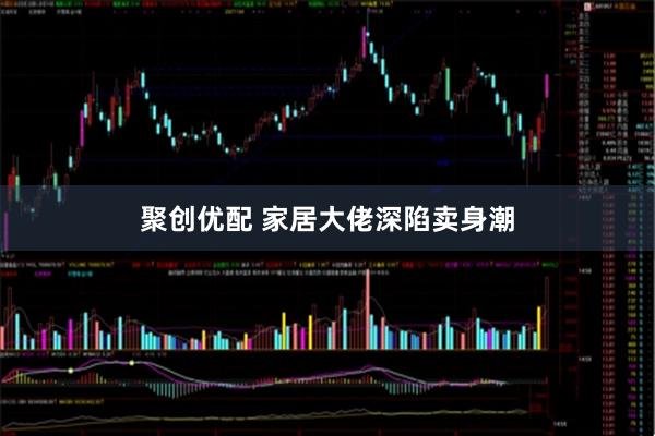聚创优配 家居大佬深陷卖身潮