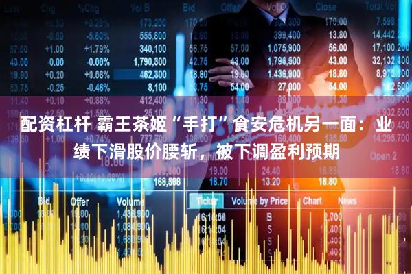 配资杠杆 霸王茶姬“手打”食安危机另一面：业绩下滑股价腰斩，被下调盈利预期