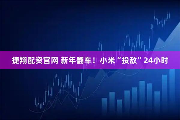 捷翔配资官网 新年翻车！小米“投敌”24小时