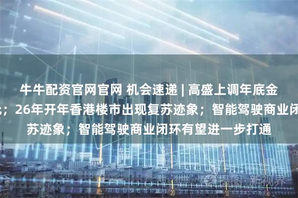 牛牛配资官网官网 机会速递 | 高盛上调年底金价预测至5400美元；26年开年香港楼市出现复苏迹象；智能驾驶商业闭环有望进一步打通