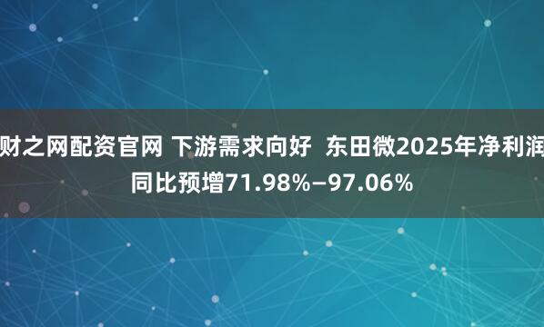 财之网配资官网 下游需求向好  东田微2025年净利润同比预增71.98%—97.06%