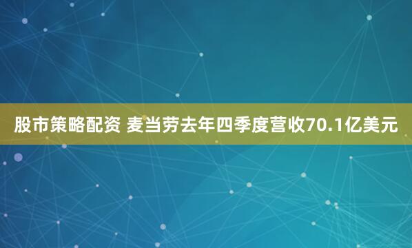 股市策略配资 麦当劳去年四季度营收70.1亿美元