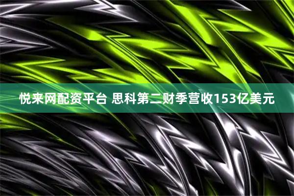 悦来网配资平台 思科第二财季营收153亿美元