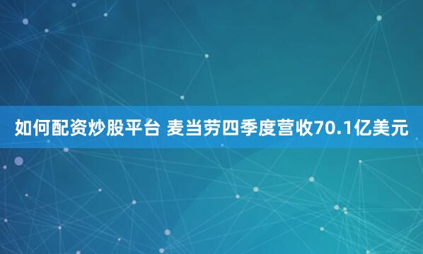 如何配资炒股平台 麦当劳四季度营收70.1亿美元