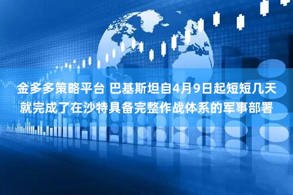 金多多策略平台 巴基斯坦自4月9日起短短几天就完成了在沙特具备完整作战体系的军事部署